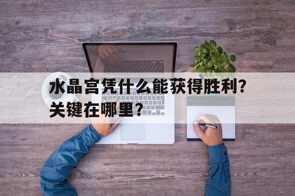 开元棋牌官网-水晶宫凭什么能获得胜利？关键在哪里？的简单介绍